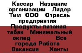 Кассир › Название организации ­ Лидер Тим, ООО › Отрасль предприятия ­ Продукты питания, табак › Минимальный оклад ­ 13 000 - Все города Работа » Вакансии   . Ханты-Мансийский,Белоярский г.